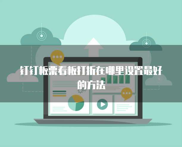 钉钉板栗看板打折在哪里设置最好的方法