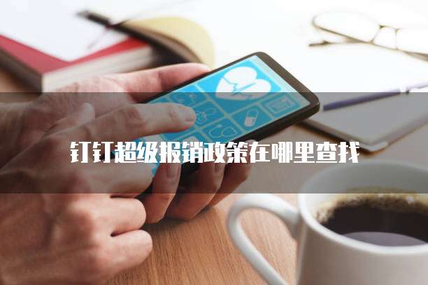 钉钉超级报销政策在哪里查找