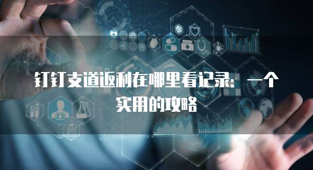钉钉支道返利在哪里看记录:一个实用的攻略