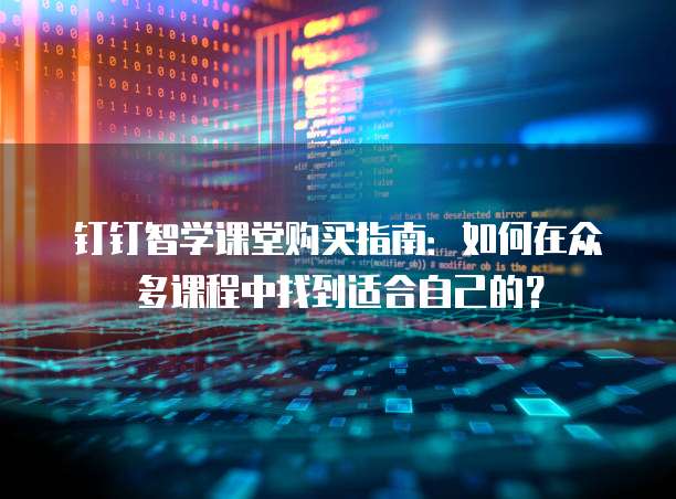 钉钉智学课堂购买指南:如何在众多课程中找到适合自己的?