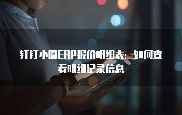 钉钉小圈ERP报价明细表:如何查看明细记录信息