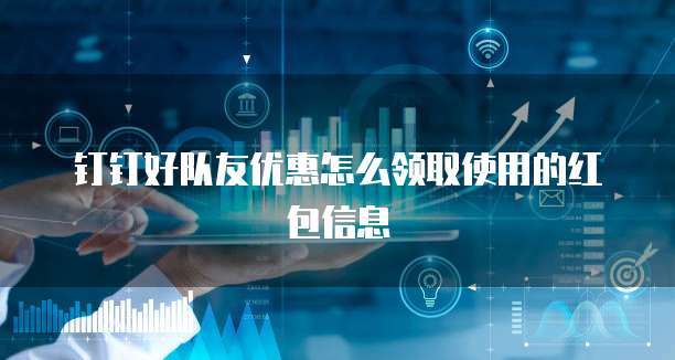钉钉好队友优惠怎么领取使用的红包信息