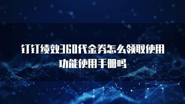 钉钉绩效360代金券怎么领取使用功能使用手册吗