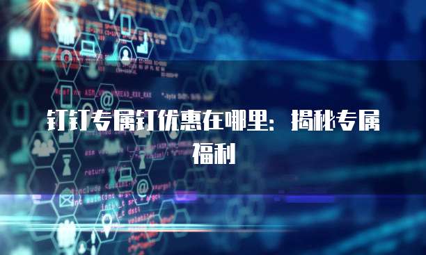 钉钉专属钉优惠在哪里:揭秘专属福利