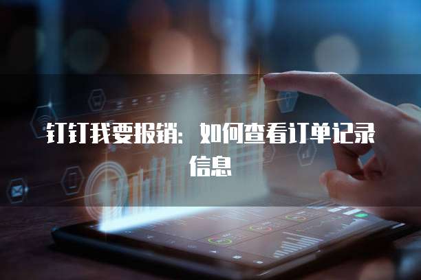 钉钉我要报销：如何查看订单记录信息
