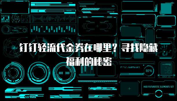 钉钉轻流代金券在哪里?寻找隐藏福利的秘密