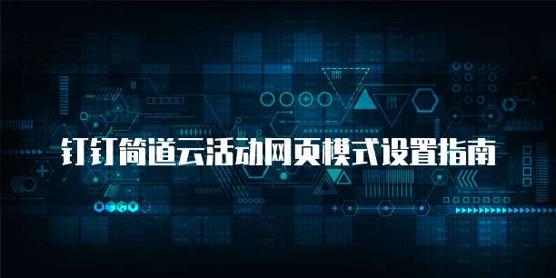 钉钉简道云活动网页模式设置指南