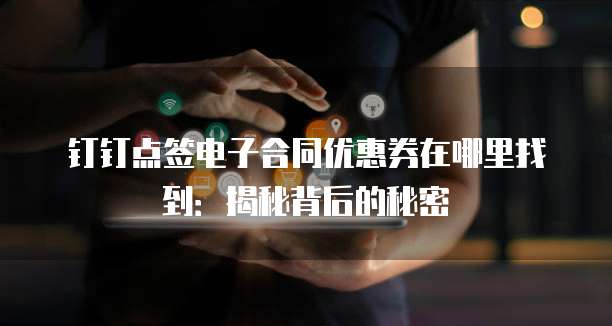 钉钉点签电子合同优惠券在哪里找到:揭秘背后的秘密