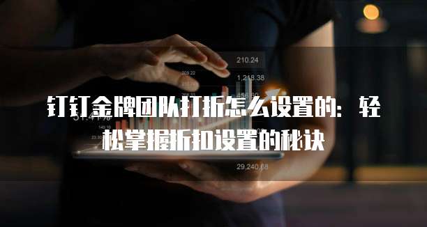 钉钉金牌团队打折怎么设置的:轻松掌握折扣设置的秘诀
