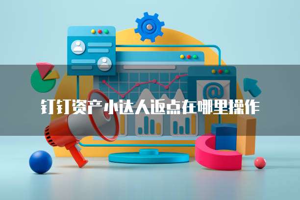 钉钉资产小达人返点在哪里操作