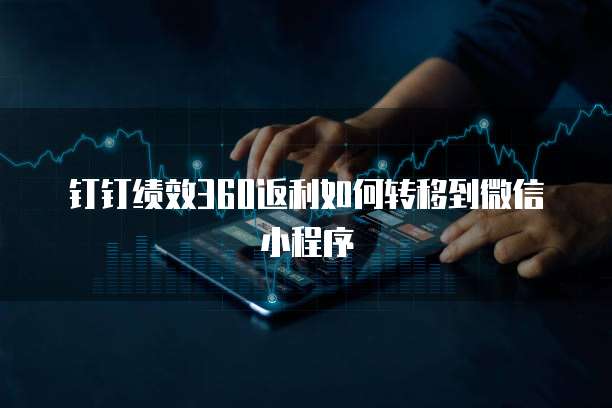 钉钉绩效360返利如何转移到微信小程序