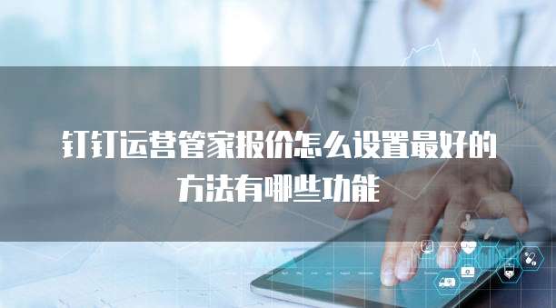 钉钉运营管家报价怎么设置最好的方法有哪些功能