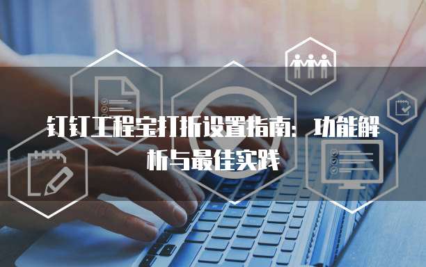 钉钉工程宝打折设置指南:功能解析与最佳实践