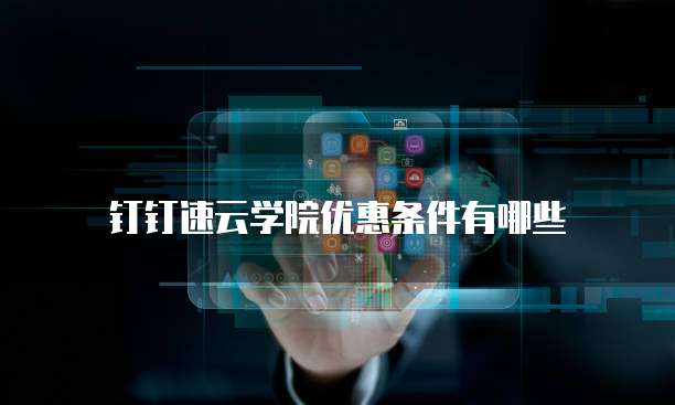 钉钉速云学院优惠条件有哪些