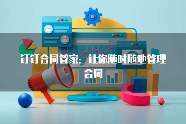 钉钉合同管家:让你随时随地管理合同