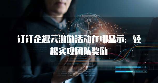 钉钉企趣云激励活动在哪显示:轻松实现团队奖励