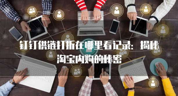 钉钉供链打折在哪里看记录:揭秘淘宝内购的秘密