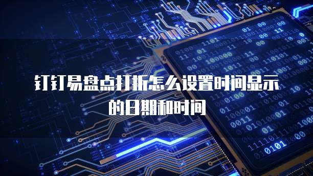 钉钉易盘点打折怎么设置时间显示的日期和时间