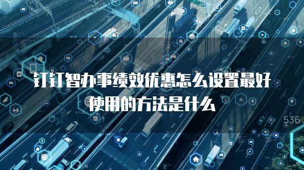 钉钉智办事绩效优惠怎么设置最好使用的方法是什么