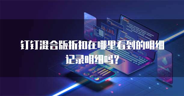 钉钉混合版折扣在哪里看到的明细记录明细吗?