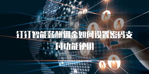钉钉智能薪酬佣金如何设置密码支付功能使用