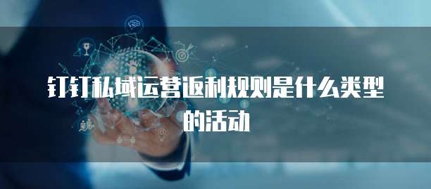 钉钉私域运营返利规则是什么类型的活动