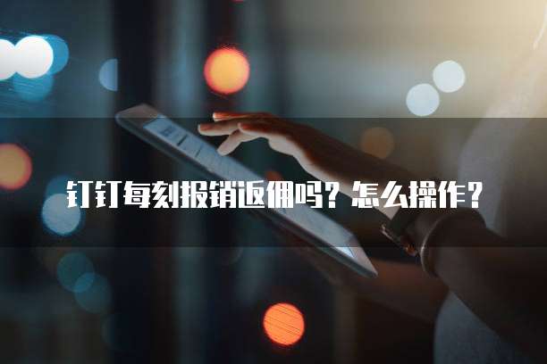 钉钉每刻报销返佣吗?怎么操作?