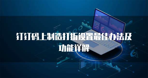 钉钉码上制造打折设置最佳办法及功能详解