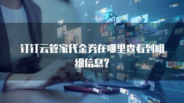 钉钉云管家代金券在哪里查看到明细信息？