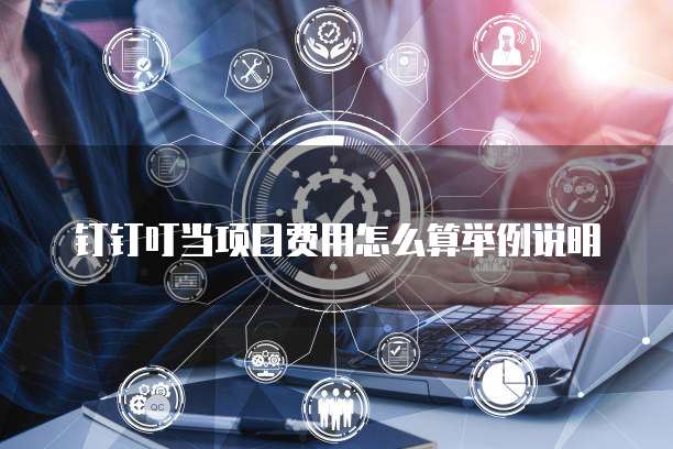 钉钉叮当项目费用怎么算举例说明