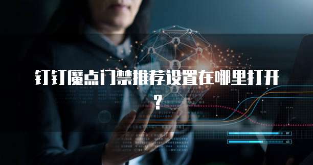 钉钉魔点门禁推荐设置在哪里打开?