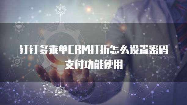 钉钉多乘单CRM打折怎么设置密码支付功能使用