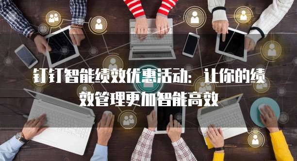 钉钉智能绩效优惠活动:让你的绩效管理更加智能高效