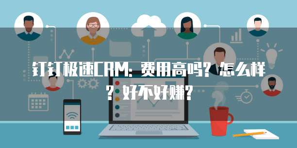 钉钉极速CRM: 费用高吗? 怎么样? 好不好赚?