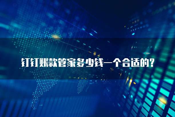 钉钉账款管家多少钱一个合适的?