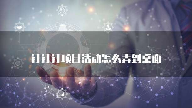 钉钉钉项目活动怎么弄到桌面