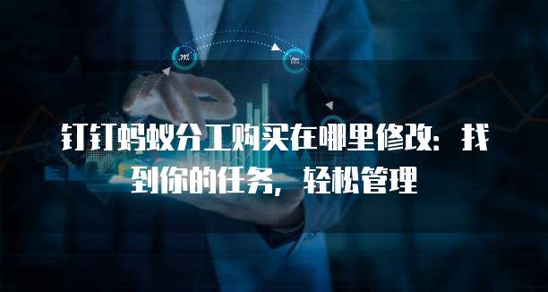 钉钉蚂蚁分工购买在哪里修改:找到你的任务,轻松管理