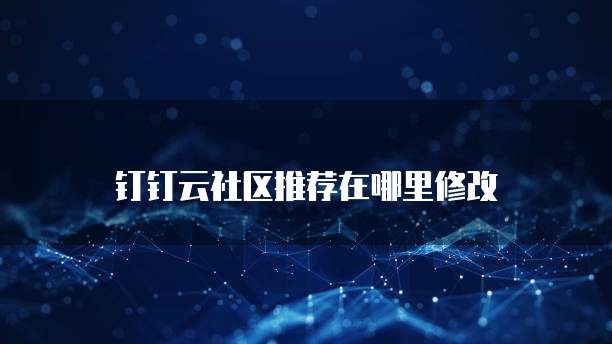 钉钉云社区推荐在哪里修改