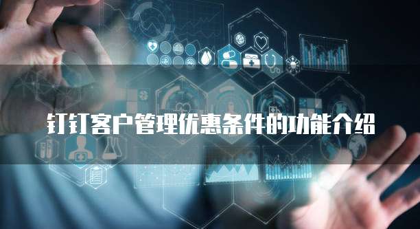 钉钉客户管理优惠条件的功能介绍