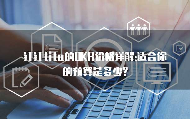 钉钉tita的OKR价格详解:适合你的预算是多少?