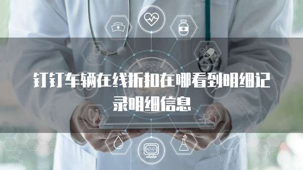 钉钉车辆在线折扣在哪看到明细记录明细信息