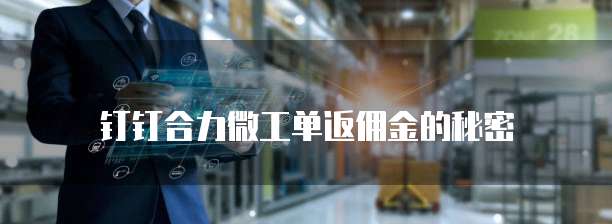 钉钉合力微工单返佣金的秘密