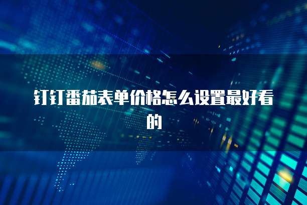 钉钉番茄表单价格怎么设置最好看的