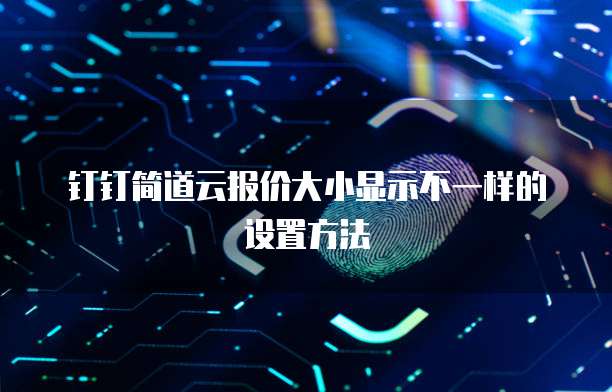 钉钉简道云报价大小显示不一样的设置方法