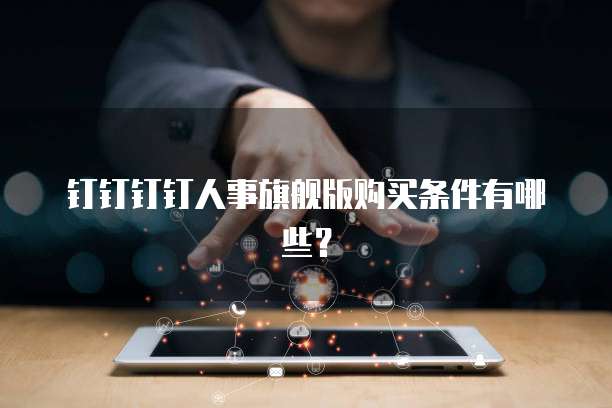 钉钉钉钉人事旗舰版购买条件有哪些？