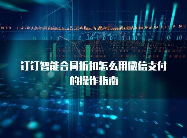 钉钉智能合同折扣怎么用微信支付的操作指南