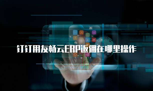 钉钉用友畅云ERP返佣在哪里操作