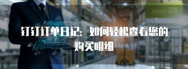钉钉订单日记：如何轻松查看您的购买明细