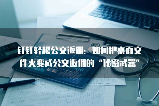 钉钉轻松公文返佣:如何把桌面文件夹变成公文返佣的“秘密武器”