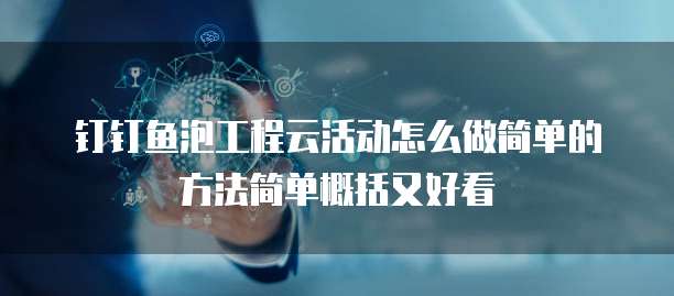 钉钉鱼泡工程云活动怎么做简单的方法简单概括又好看